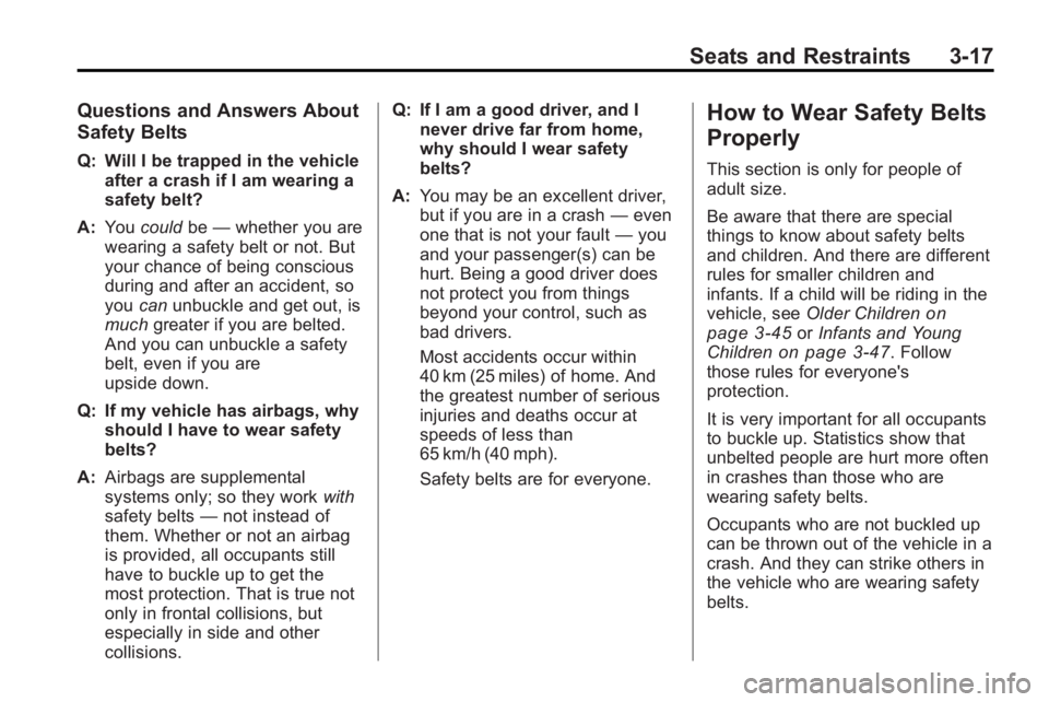 GMC ACADIA 2010 Repair Manual Seats and Restraints 3-17
Questions and Answers About
Safety Belts
Q: Will I be trapped in the vehicleafter a crash if I am wearing a
safety belt?
A: You could be—whether you are
wearing a safety be GMC ACADIA 2010 Repair Manual Seats and Restraints 3-17
Questions and Answers About
Safety Belts
Q: Will I be trapped in the vehicleafter a crash if I am wearing a
safety belt?
A: You could be—whether you are
wearing a safety be
