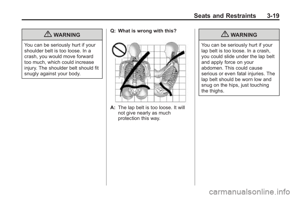 GMC ACADIA 2010 Repair Manual Seats and Restraints 3-19
{WARNING
You can be seriously hurt if your
shoulder belt is too loose. In a
crash, you would move forward
too much, which could increase
injury. The shoulder belt should fit
GMC ACADIA 2010 Repair Manual Seats and Restraints 3-19
{WARNING
You can be seriously hurt if your
shoulder belt is too loose. In a
crash, you would move forward
too much, which could increase
injury. The shoulder belt should fit