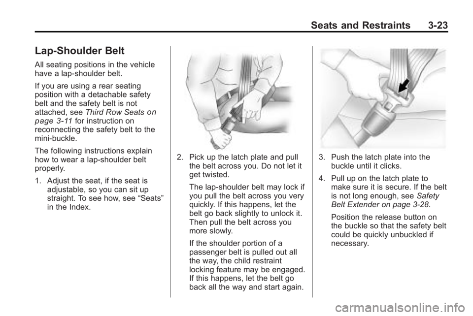 GMC ACADIA 2010 Manual PDF Seats and Restraints 3-23
Lap-Shoulder Belt
All seating positions in the vehicle
have a lap-shoulder belt.
If you are using a rear seating
position with a detachable safety
belt and the safety belt is GMC ACADIA 2010 Manual PDF Seats and Restraints 3-23
Lap-Shoulder Belt
All seating positions in the vehicle
have a lap-shoulder belt.
If you are using a rear seating
position with a detachable safety
belt and the safety belt is