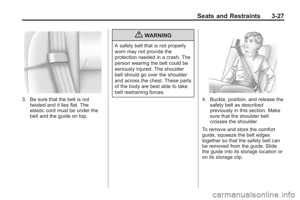 GMC ACADIA 2010  Owners Manual Seats and Restraints 3-27
3. Be sure that the belt is nottwisted and it lies flat. The
elastic cord must be under the
belt and the guide on top.
{WARNING
A safety belt that is not properly
worn may no