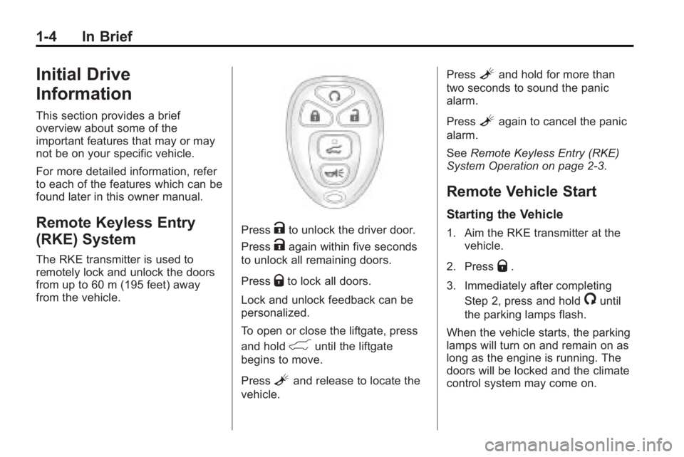 GMC ACADIA 2010 Owners Manual 1-4 In Brief
Initial Drive
Information
This section provides a brief
overview about some of the
important features that may or may
not be on your specific vehicle.
For more detailed information, refer GMC ACADIA 2010 Owners Manual 1-4 In Brief
Initial Drive
Information
This section provides a brief
overview about some of the
important features that may or may
not be on your specific vehicle.
For more detailed information, refer