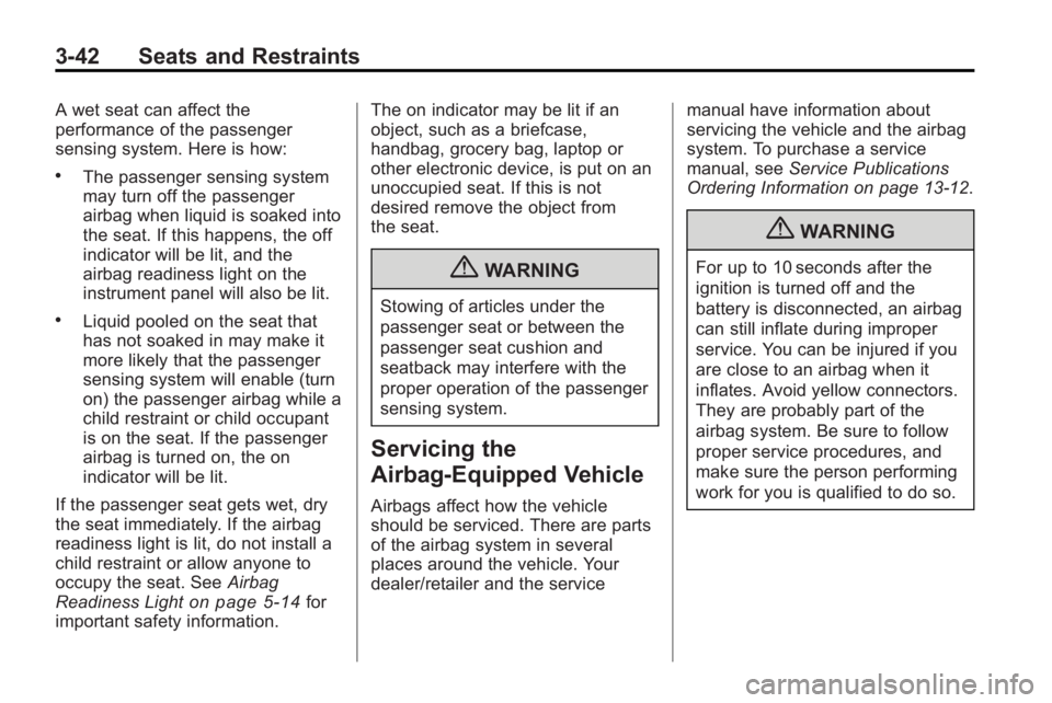 GMC ACADIA 2010 Owners Manual 3-42 Seats and Restraints
A wet seat can affect the
performance of the passenger
sensing system. Here is how:
.The passenger sensing system
may turn off the passenger
airbag when liquid is soaked into GMC ACADIA 2010 Owners Manual 3-42 Seats and Restraints
A wet seat can affect the
performance of the passenger
sensing system. Here is how:
.The passenger sensing system
may turn off the passenger
airbag when liquid is soaked into