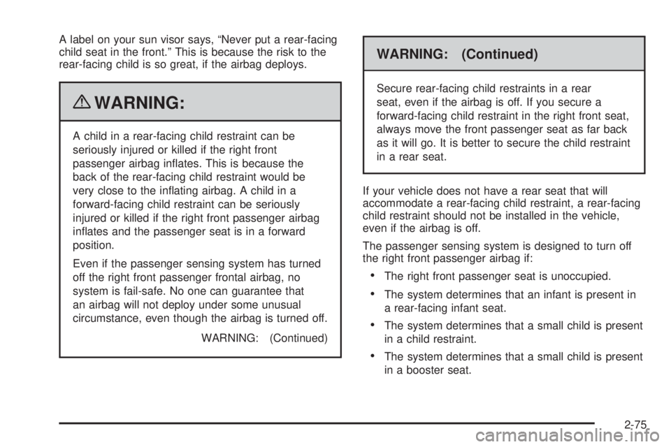 GMC CANYON 2010 Owners Manual A label on your sun visor says, “Never put a rear-facing
child seat in the front.” This is because the risk to the
rear-facing child is so great, if the airbag deploys.
{WARNING:
A child in a rear GMC CANYON 2010 Owners Manual A label on your sun visor says, “Never put a rear-facing
child seat in the front.” This is because the risk to the
rear-facing child is so great, if the airbag deploys.
{WARNING:
A child in a rear