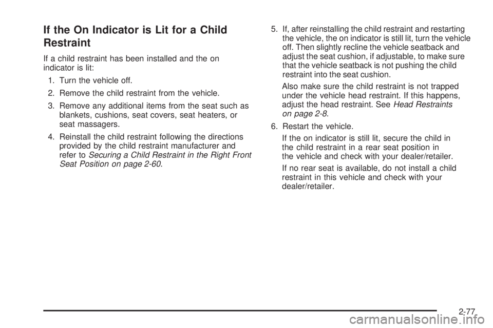 GMC CANYON 2010 Owners Manual If the On Indicator is Lit for a Child
Restraint
If a child restraint has been installed and the on
indicator is lit:
1. Turn the vehicle off.
2. Remove the child restraint from the vehicle.
3. Remove GMC CANYON 2010 Owners Manual If the On Indicator is Lit for a Child
Restraint
If a child restraint has been installed and the on
indicator is lit:
1. Turn the vehicle off.
2. Remove the child restraint from the vehicle.
3. Remove