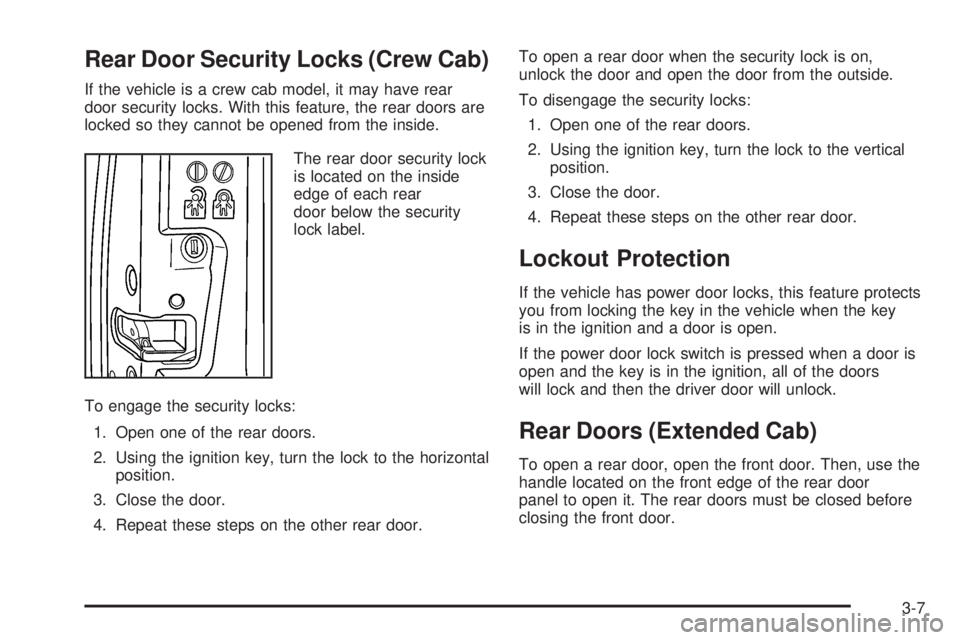 GMC CANYON 2010 Owners Manual Rear Door Security Locks (Crew Cab)
If the vehicle is a crew cab model, it may have rear
door security locks. With this feature, the rear doors are
locked so they cannot be opened from the inside.
The GMC CANYON 2010 Owners Manual Rear Door Security Locks (Crew Cab)
If the vehicle is a crew cab model, it may have rear
door security locks. With this feature, the rear doors are
locked so they cannot be opened from the inside.
The