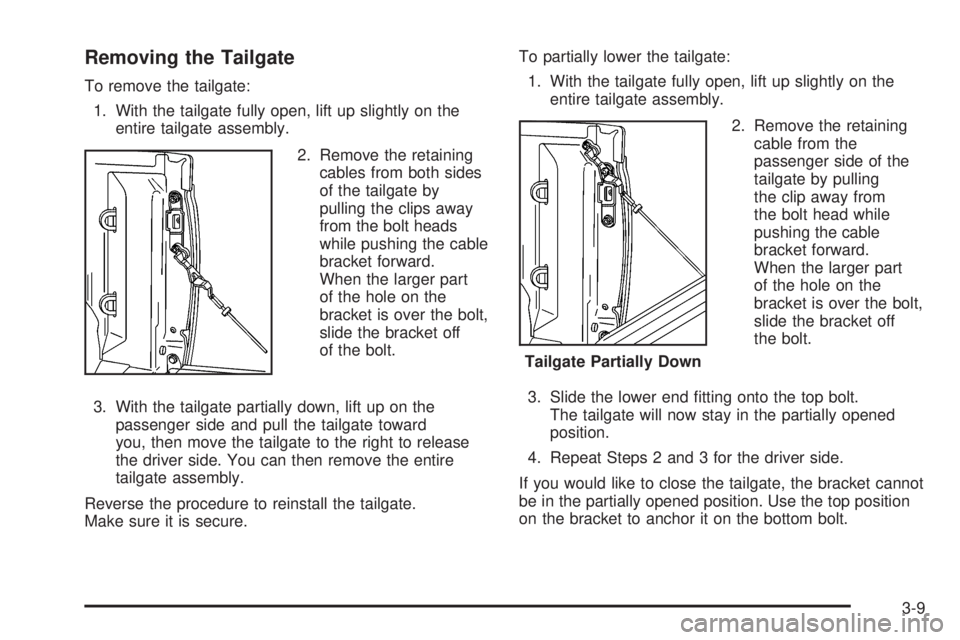 GMC CANYON 2010 Owners Manual Removing the Tailgate
To remove the tailgate:
1. With the tailgate fully open, lift up slightly on the
entire tailgate assembly.
2. Remove the retaining
cables from both sides
of the tailgate by
pulli GMC CANYON 2010 Owners Manual Removing the Tailgate
To remove the tailgate:
1. With the tailgate fully open, lift up slightly on the
entire tailgate assembly.
2. Remove the retaining
cables from both sides
of the tailgate by
pulli