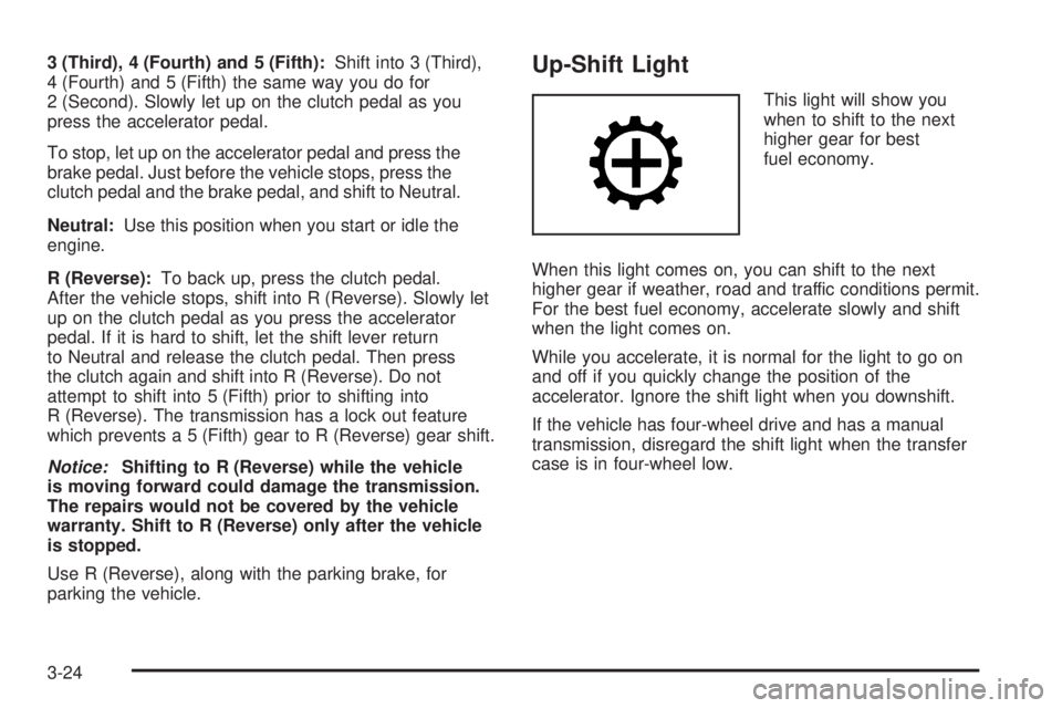 GMC CANYON 2010 Owners Manual 3 (Third), 4 (Fourth) and 5 (Fifth):Shift into 3 (Third),
4 (Fourth) and 5 (Fifth) the same way you do for
2 (Second). Slowly let up on the clutch pedal as you
press the accelerator pedal.
To stop, le GMC CANYON 2010 Owners Manual 3 (Third), 4 (Fourth) and 5 (Fifth):Shift into 3 (Third),
4 (Fourth) and 5 (Fifth) the same way you do for
2 (Second). Slowly let up on the clutch pedal as you
press the accelerator pedal.
To stop, le