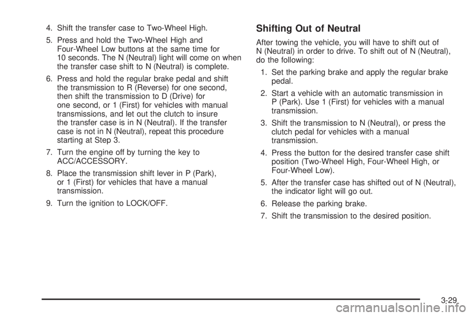 GMC CANYON 2010 Owners Manual 4. Shift the transfer case to Two-Wheel High.
5. Press and hold the Two-Wheel High and
Four-Wheel Low buttons at the same time for
10 seconds. The N (Neutral) light will come on when
the transfer case GMC CANYON 2010 Owners Manual 4. Shift the transfer case to Two-Wheel High.
5. Press and hold the Two-Wheel High and
Four-Wheel Low buttons at the same time for
10 seconds. The N (Neutral) light will come on when
the transfer case