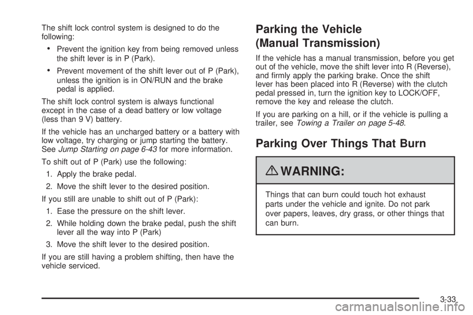 GMC CANYON 2010 Owners Manual The shift lock control system is designed to do the
following:
•Prevent the ignition key from being removed unless
the shift lever is in P (Park).
•Prevent movement of the shift lever out of P (Pa GMC CANYON 2010 Owners Manual The shift lock control system is designed to do the
following:
•Prevent the ignition key from being removed unless
the shift lever is in P (Park).
•Prevent movement of the shift lever out of P (Pa