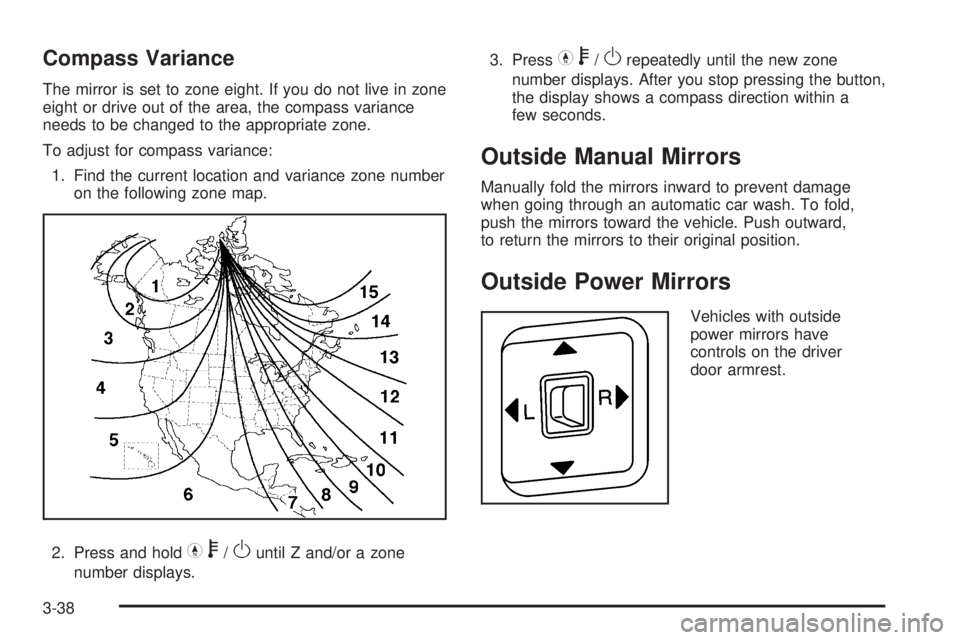 GMC CANYON 2010 Owners Manual Compass Variance
The mirror is set to zone eight. If you do not live in zone
eight or drive out of the area, the compass variance
needs to be changed to the appropriate zone.
To adjust for compass var GMC CANYON 2010 Owners Manual Compass Variance
The mirror is set to zone eight. If you do not live in zone
eight or drive out of the area, the compass variance
needs to be changed to the appropriate zone.
To adjust for compass var