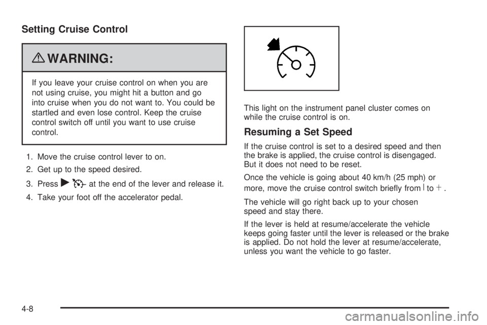 GMC CANYON 2010 Owners Manual Setting Cruise Control
{WARNING:
If you leave your cruise control on when you are
not using cruise, you might hit a button and go
into cruise when you do not want to. You could be
startled and even lo GMC CANYON 2010 Owners Manual Setting Cruise Control
{WARNING:
If you leave your cruise control on when you are
not using cruise, you might hit a button and go
into cruise when you do not want to. You could be
startled and even lo