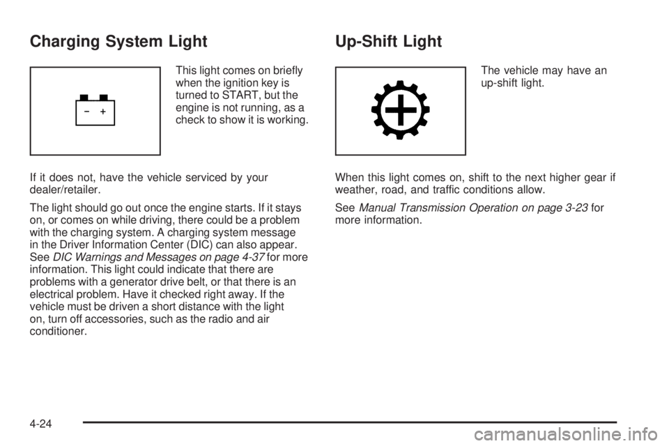 GMC CANYON 2010 Owners Manual Charging System Light
This light comes on briefly
when the ignition key is
turned to START, but the
engine is not running, as a
check to show it is working.
If it does not, have the vehicle serviced GMC CANYON 2010 Owners Manual Charging System Light
This light comes on briefly
when the ignition key is
turned to START, but the
engine is not running, as a
check to show it is working.
If it does not, have the vehicle serviced