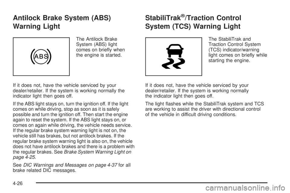 GMC CANYON 2010 Owners Manual Antilock Brake System (ABS)
Warning Light
The Antilock Brake
System (ABS) light
comes on briefly when
the engine is started.
If it does not, have the vehicle serviced by your
dealer/retailer. If the GMC CANYON 2010 Owners Manual Antilock Brake System (ABS)
Warning Light
The Antilock Brake
System (ABS) light
comes on briefly when
the engine is started.
If it does not, have the vehicle serviced by your
dealer/retailer. If the
