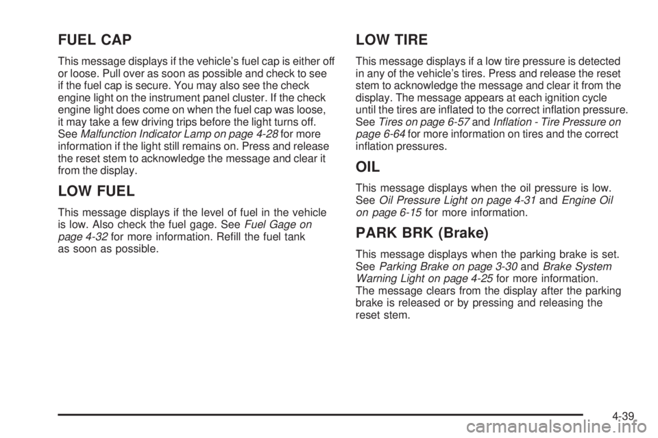 GMC CANYON 2010  Owners Manual FUEL CAP
This message displays if the vehicle’s fuel cap is either off
or loose. Pull over as soon as possible and check to see
if the fuel cap is secure. You may also see the check
engine light on 