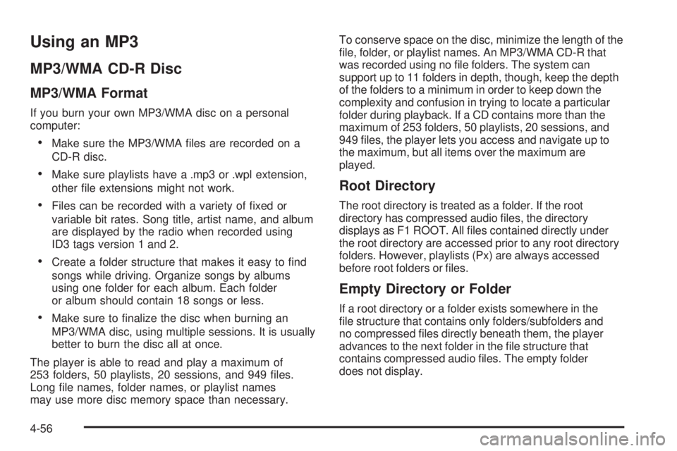 GMC CANYON 2010 Owners Manual Using an MP3
MP3/WMA CD-R Disc
MP3/WMA Format
If you burn your own MP3/WMA disc on a personal
computer:
•Make sure the MP3/WMA ï¬les are recorded on a
CD-R disc.
•Make sure playlists have a .mp3 GMC CANYON 2010 Owners Manual Using an MP3
MP3/WMA CD-R Disc
MP3/WMA Format
If you burn your own MP3/WMA disc on a personal
computer:
•Make sure the MP3/WMA ï¬les are recorded on a
CD-R disc.
•Make sure playlists have a .mp3