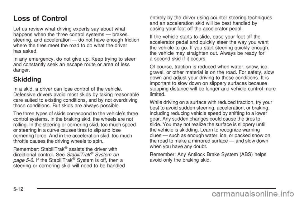 GMC CANYON 2010 Owners Manual Loss of Control
Let us review what driving experts say about what
happens when the three control systems — brakes,
steering, and acceleration — do not have enough friction
where the tires meet the GMC CANYON 2010 Owners Manual Loss of Control
Let us review what driving experts say about what
happens when the three control systems — brakes,
steering, and acceleration — do not have enough friction
where the tires meet the