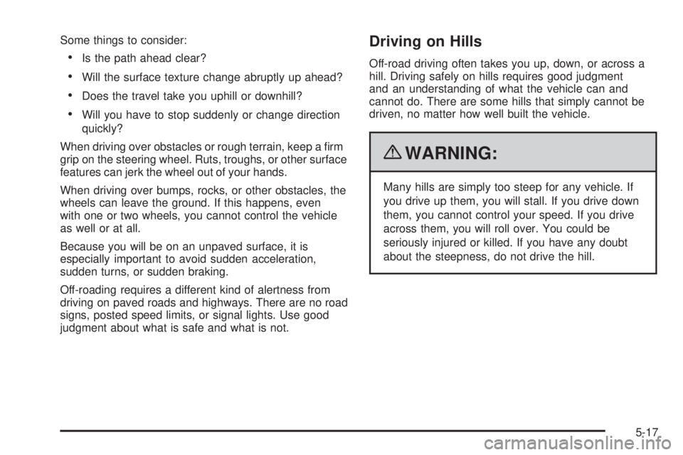 GMC CANYON 2010 Owners Manual Some things to consider:
•Is the path ahead clear?
•Will the surface texture change abruptly up ahead?
•Does the travel take you uphill or downhill?
•Will you have to stop suddenly or change d GMC CANYON 2010 Owners Manual Some things to consider:
•Is the path ahead clear?
•Will the surface texture change abruptly up ahead?
•Does the travel take you uphill or downhill?
•Will you have to stop suddenly or change d