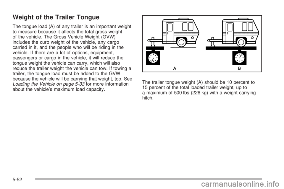 GMC CANYON 2010 Owners Manual Weight of the Trailer Tongue
The tongue load (A) of any trailer is an important weight
to measure because it affects the total gross weight
of the vehicle. The Gross Vehicle Weight (GVW)
includes the GMC CANYON 2010 Owners Manual Weight of the Trailer Tongue
The tongue load (A) of any trailer is an important weight
to measure because it affects the total gross weight
of the vehicle. The Gross Vehicle Weight (GVW)
includes the