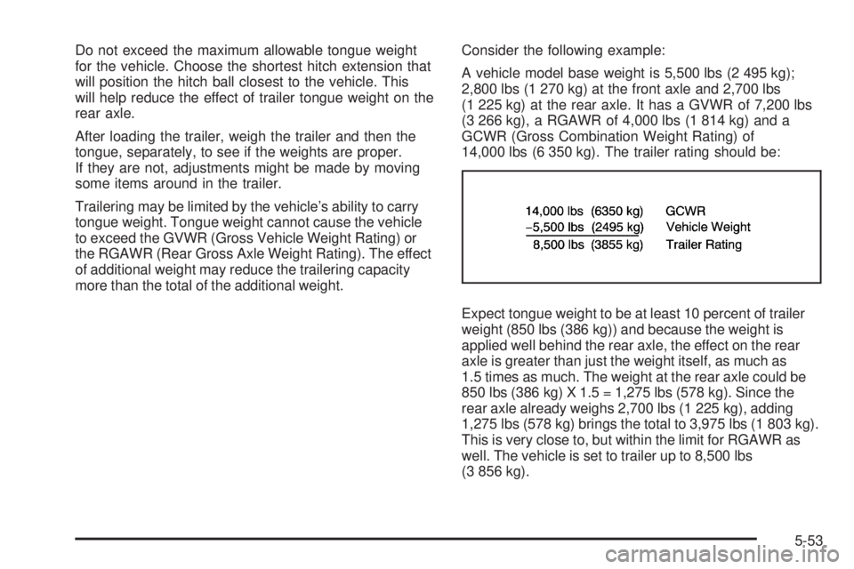 GMC CANYON 2010 Owners Manual Do not exceed the maximum allowable tongue weight
for the vehicle. Choose the shortest hitch extension that
will position the hitch ball closest to the vehicle. This
will help reduce the effect of tra GMC CANYON 2010 Owners Manual Do not exceed the maximum allowable tongue weight
for the vehicle. Choose the shortest hitch extension that
will position the hitch ball closest to the vehicle. This
will help reduce the effect of tra