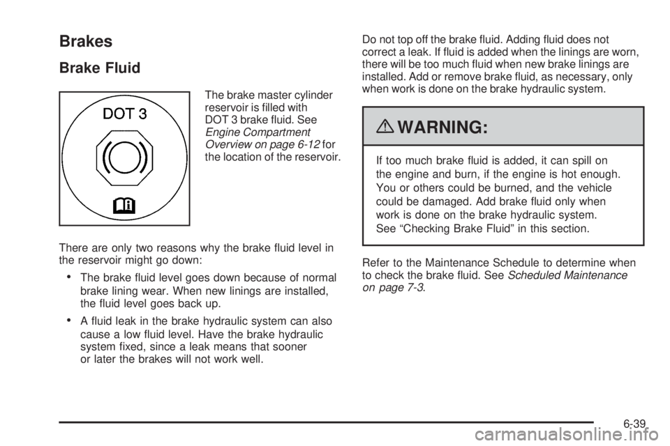 GMC CANYON 2010 Owners Manual Brakes
Brake Fluid
The brake master cylinder
reservoir is filled with
DOT 3 brake fluid. See
Engine Compartment
Overview on page 6-12for
the location of the reservoir.
There are only two reasons why GMC CANYON 2010 Owners Manual Brakes
Brake Fluid
The brake master cylinder
reservoir is filled with
DOT 3 brake fluid. See
Engine Compartment
Overview on page 6-12for
the location of the reservoir.
There are only two reasons why