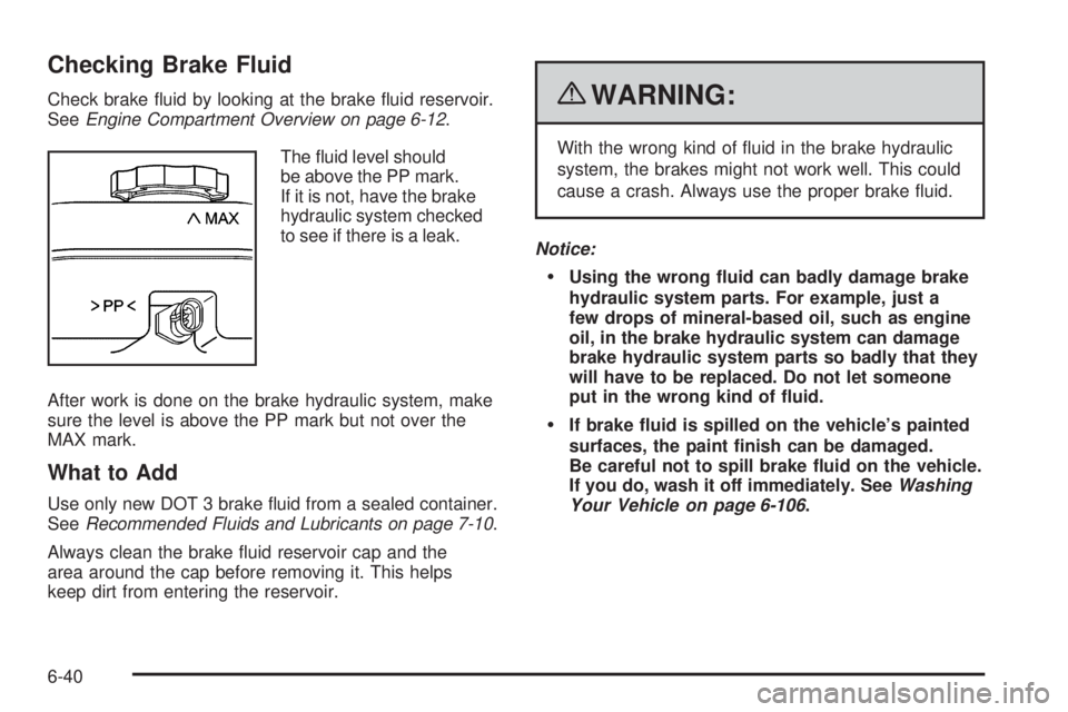 GMC CANYON 2010 Owners Manual Checking Brake Fluid
Check brake fluid by looking at the brake fluid reservoir.
SeeEngine Compartment Overview on page 6-12.
The fluid level should
be above the PP mark.
If it is not, have the brak GMC CANYON 2010 Owners Manual Checking Brake Fluid
Check brake fluid by looking at the brake fluid reservoir.
SeeEngine Compartment Overview on page 6-12.
The fluid level should
be above the PP mark.
If it is not, have the brak