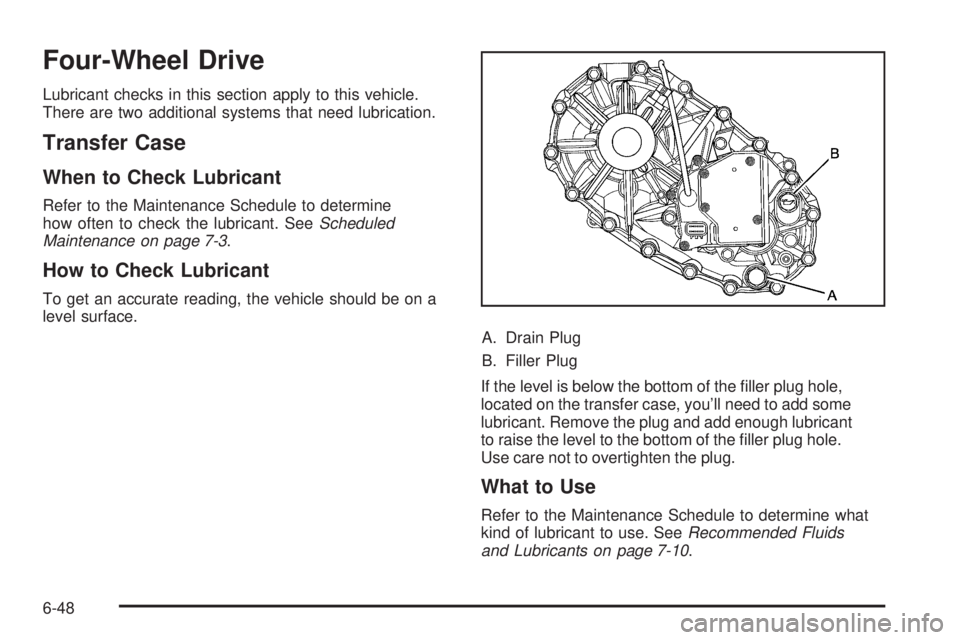 GMC CANYON 2010 Owners Manual Four-Wheel Drive
Lubricant checks in this section apply to this vehicle.
There are two additional systems that need lubrication.
Transfer Case
When to Check Lubricant
Refer to the Maintenance Schedule GMC CANYON 2010 Owners Manual Four-Wheel Drive
Lubricant checks in this section apply to this vehicle.
There are two additional systems that need lubrication.
Transfer Case
When to Check Lubricant
Refer to the Maintenance Schedule
