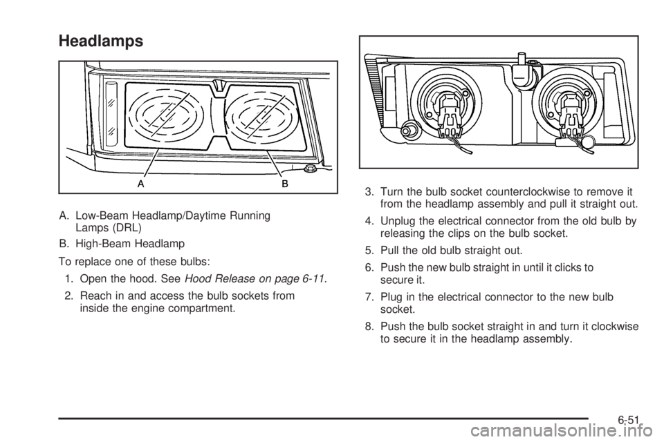 GMC CANYON 2010 Owners Manual Headlamps
A. Low-Beam Headlamp/Daytime Running
Lamps (DRL)
B. High-Beam Headlamp
To replace one of these bulbs:
1. Open the hood. SeeHood Release on page 6-11.
2. Reach in and access the bulb sockets GMC CANYON 2010 Owners Manual Headlamps
A. Low-Beam Headlamp/Daytime Running
Lamps (DRL)
B. High-Beam Headlamp
To replace one of these bulbs:
1. Open the hood. SeeHood Release on page 6-11.
2. Reach in and access the bulb sockets