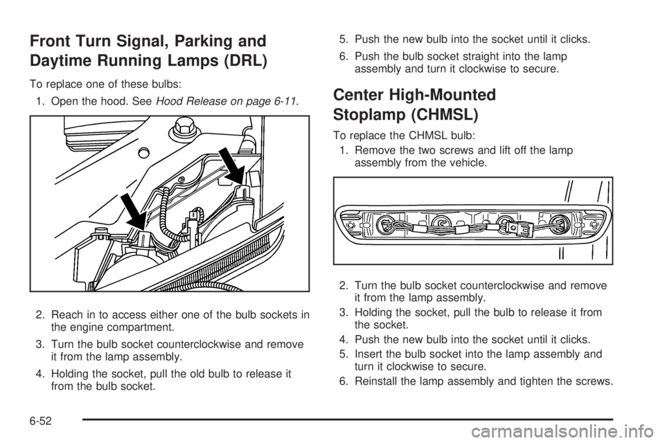 GMC CANYON 2010 Owners Manual Front Turn Signal, Parking and
Daytime Running Lamps (DRL)
To replace one of these bulbs:
1. Open the hood. SeeHood Release on page 6-11.
2. Reach in to access either one of the bulb sockets in
the en GMC CANYON 2010 Owners Manual Front Turn Signal, Parking and
Daytime Running Lamps (DRL)
To replace one of these bulbs:
1. Open the hood. SeeHood Release on page 6-11.
2. Reach in to access either one of the bulb sockets in
the en