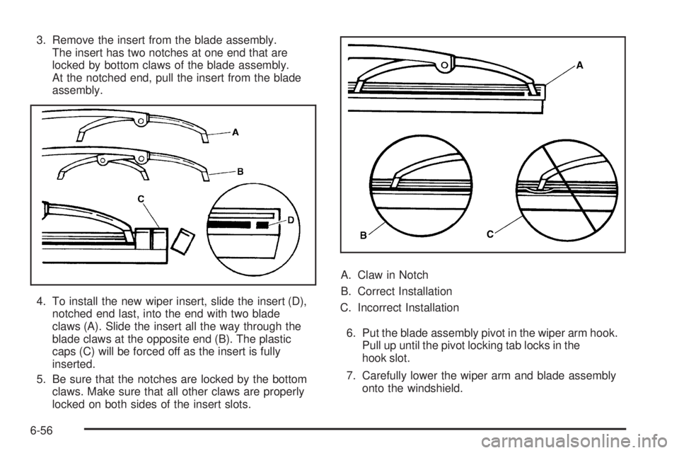 GMC CANYON 2010 Owners Manual 3. Remove the insert from the blade assembly.
The insert has two notches at one end that are
locked by bottom claws of the blade assembly.
At the notched end, pull the insert from the blade
assembly.
GMC CANYON 2010 Owners Manual 3. Remove the insert from the blade assembly.
The insert has two notches at one end that are
locked by bottom claws of the blade assembly.
At the notched end, pull the insert from the blade
assembly.