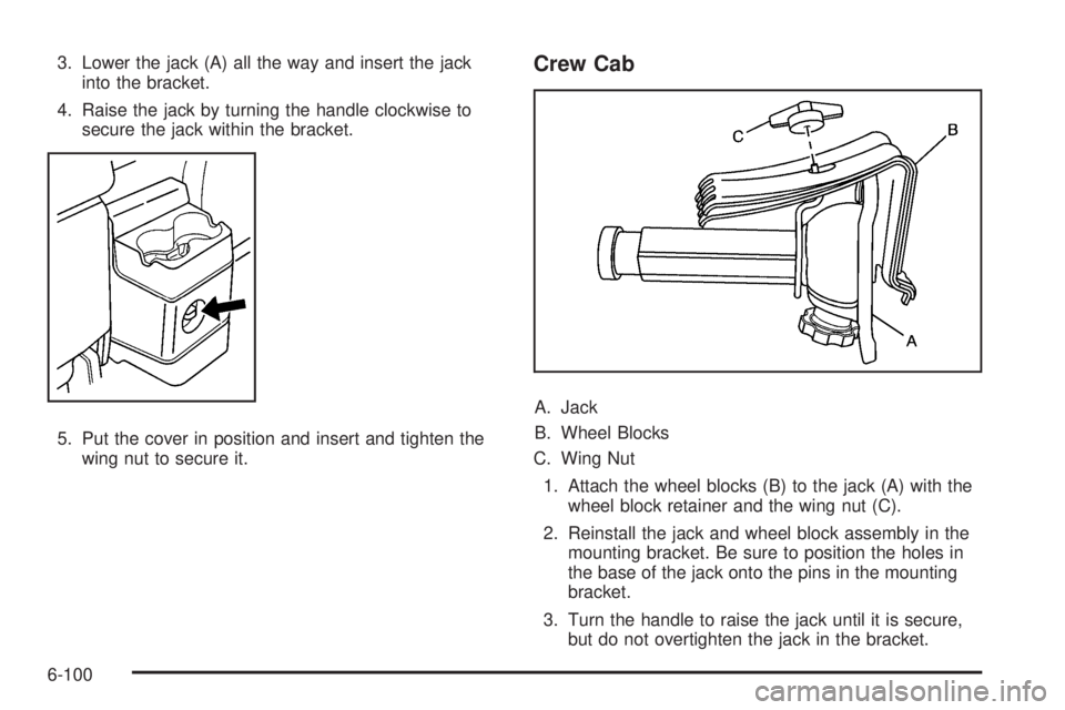 GMC CANYON 2010 Owners Manual 3. Lower the jack (A) all the way and insert the jack
into the bracket.
4. Raise the jack by turning the handle clockwise to
secure the jack within the bracket.
5. Put the cover in position and insert GMC CANYON 2010 Owners Manual 3. Lower the jack (A) all the way and insert the jack
into the bracket.
4. Raise the jack by turning the handle clockwise to
secure the jack within the bracket.
5. Put the cover in position and insert