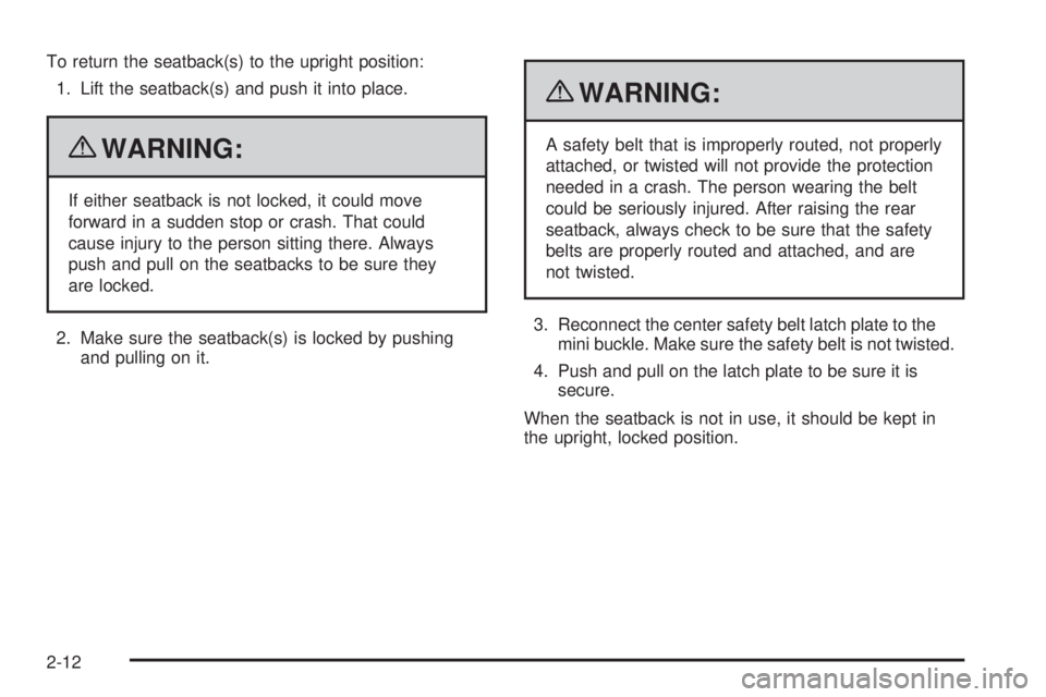 GMC CANYON 2010 Owners Guide To return the seatback(s) to the upright position:
1. Lift the seatback(s) and push it into place.
{WARNING:
If either seatback is not locked, it could move
forward in a sudden stop or crash. That cou