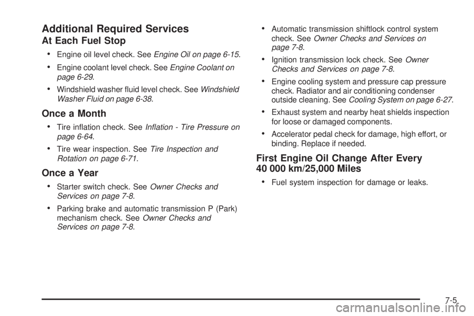GMC CANYON 2010 Owners Manual Additional Required Services
At Each Fuel Stop
•
Engine oil level check. SeeEngine Oil on page 6-15.
•Engine coolant level check. SeeEngine Coolant on
page 6-29.
•Windshield washer fluid level GMC CANYON 2010 Owners Manual Additional Required Services
At Each Fuel Stop
•
Engine oil level check. SeeEngine Oil on page 6-15.
•Engine coolant level check. SeeEngine Coolant on
page 6-29.
•Windshield washer fluid level