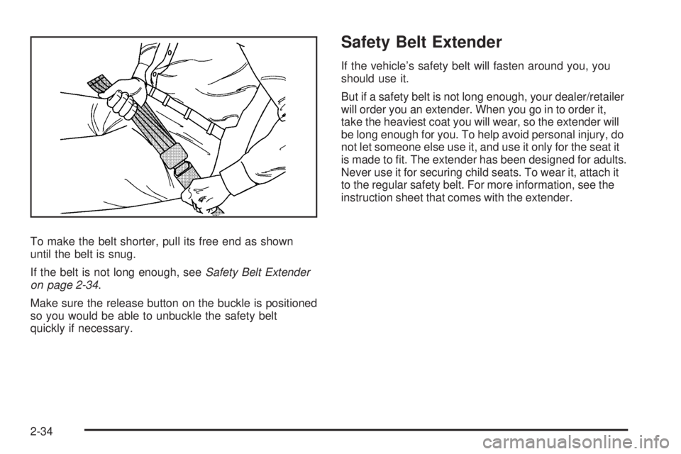 GMC CANYON 2010 Repair Manual To make the belt shorter, pull its free end as shown
until the belt is snug.
If the belt is not long enough, seeSafety Belt Extender
on page 2-34.
Make sure the release button on the buckle is positio