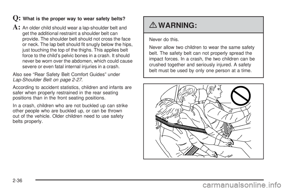 GMC CANYON 2010  Owners Manual Q:What is the proper way to wear safety belts?
A:An older child should wear a lap-shoulder belt and
get the additional restraint a shoulder belt can
provide. The shoulder belt should not cross the fac