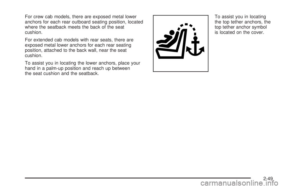 GMC CANYON 2010 Manual PDF For crew cab models, there are exposed metal lower
anchors for each rear outboard seating position, located
where the seatback meets the back of the seat
cushion.
For extended cab models with rear sea