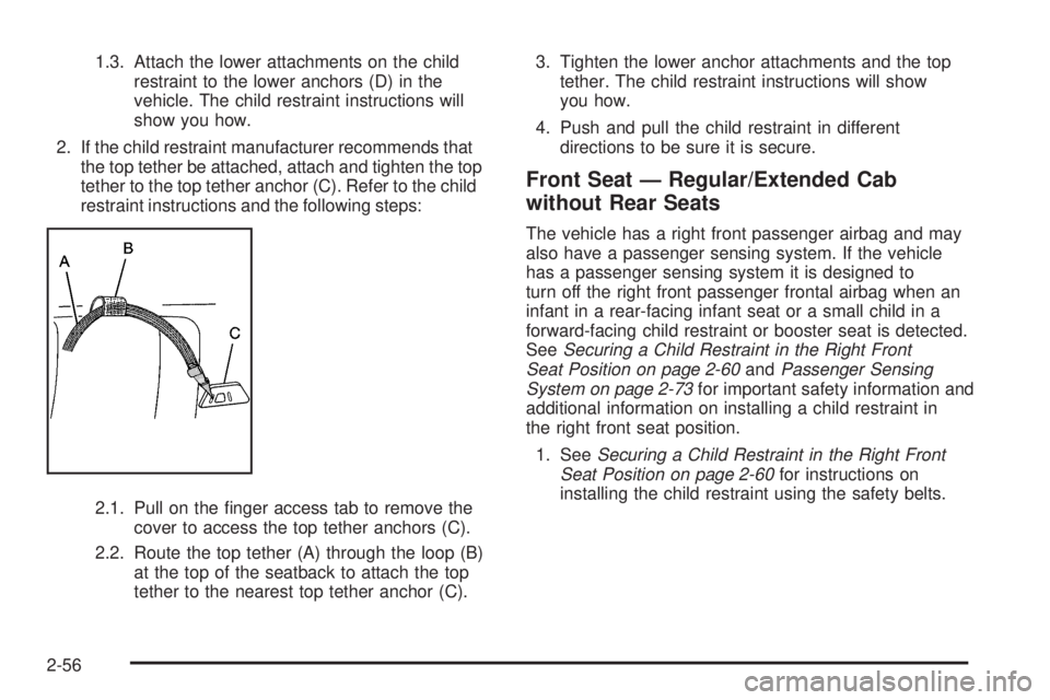 GMC CANYON 2010 Manual Online 1.3. Attach the lower attachments on the child
restraint to the lower anchors (D) in the
vehicle. The child restraint instructions will
show you how.
2. If the child restraint manufacturer recommends GMC CANYON 2010 Manual Online 1.3. Attach the lower attachments on the child
restraint to the lower anchors (D) in the
vehicle. The child restraint instructions will
show you how.
2. If the child restraint manufacturer recommends