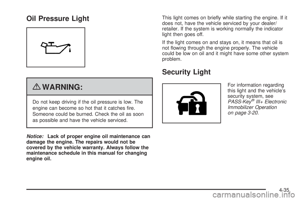 GMC SAVANA 2010  Owners Manual Oil Pressure Light
{WARNING:
Do not keep driving if the oil pressure is low. The
engine can become so hot that it catches ﬁre.
Someone could be burned. Check the oil as soon
as possible and have the