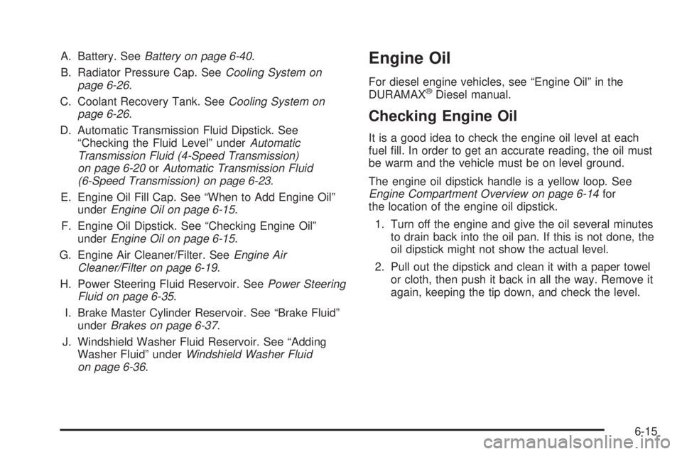 GMC SAVANA 2010 Owners Manual A. Battery. SeeBattery on page 6-40.
B. Radiator Pressure Cap. SeeCooling System on
page 6-26.
C. Coolant Recovery Tank. SeeCooling System on
page 6-26.
D. Automatic Transmission Fluid Dipstick. See
GMC SAVANA 2010 Owners Manual A. Battery. SeeBattery on page 6-40.
B. Radiator Pressure Cap. SeeCooling System on
page 6-26.
C. Coolant Recovery Tank. SeeCooling System on
page 6-26.
D. Automatic Transmission Fluid Dipstick. See