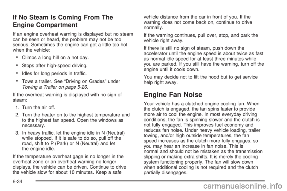 GMC SAVANA 2010 Owners Manual If No Steam Is Coming From The
Engine Compartment
If an engine overheat warning is displayed but no steam
can be seen or heard, the problem may not be too
serious. Sometimes the engine can get a littl GMC SAVANA 2010 Owners Manual If No Steam Is Coming From The
Engine Compartment
If an engine overheat warning is displayed but no steam
can be seen or heard, the problem may not be too
serious. Sometimes the engine can get a littl