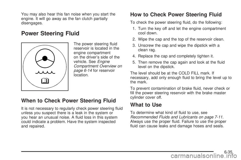 GMC SAVANA 2010 Owners Manual You may also hear this fan noise when you start the
engine. It will go away as the fan clutch partially
disengages.
Power Steering Fluid
The power steering fluid
reservoir is located in the
engine co GMC SAVANA 2010 Owners Manual You may also hear this fan noise when you start the
engine. It will go away as the fan clutch partially
disengages.
Power Steering Fluid
The power steering fluid
reservoir is located in the
engine co
