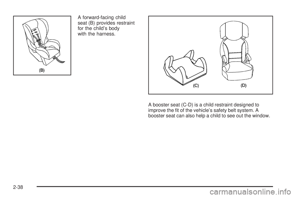 GMC SAVANA 2010 Owners Manual A forward-facing child
seat (B) provides restraint
for the child’s body
with the harness.
A booster seat (C-D) is a child restraint designed to
improve the fit of the vehicle’s safety belt system GMC SAVANA 2010 Owners Manual A forward-facing child
seat (B) provides restraint
for the child’s body
with the harness.
A booster seat (C-D) is a child restraint designed to
improve the fit of the vehicle’s safety belt system