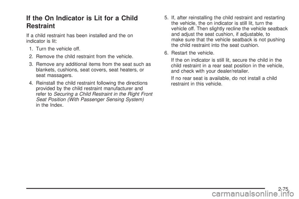GMC SAVANA 2010 Owners Manual If the On Indicator is Lit for a Child
Restraint
If a child restraint has been installed and the on
indicator is lit:
1. Turn the vehicle off.
2. Remove the child restraint from the vehicle.
3. Remove GMC SAVANA 2010 Owners Manual If the On Indicator is Lit for a Child
Restraint
If a child restraint has been installed and the on
indicator is lit:
1. Turn the vehicle off.
2. Remove the child restraint from the vehicle.
3. Remove