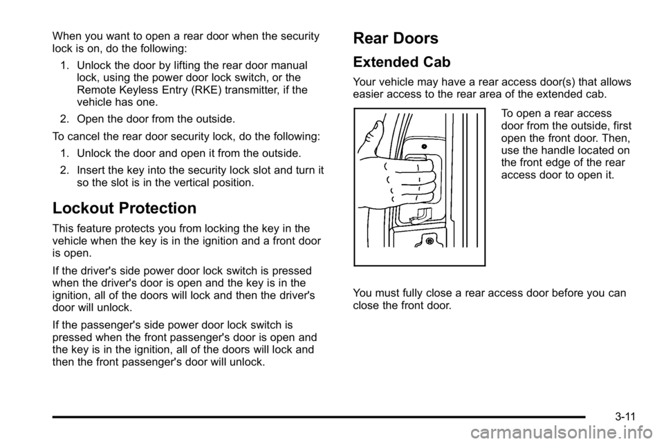 GMC SIERRA 2010 Owners Manual When you want to open a rear door when the security
lock is on, do the following:1. Unlock the door by lifting the rear door manual lock, using the power door lock switch, or the
Remote Keyless Entry GMC SIERRA 2010 Owners Manual When you want to open a rear door when the security
lock is on, do the following:1. Unlock the door by lifting the rear door manual lock, using the power door lock switch, or the
Remote Keyless Entry