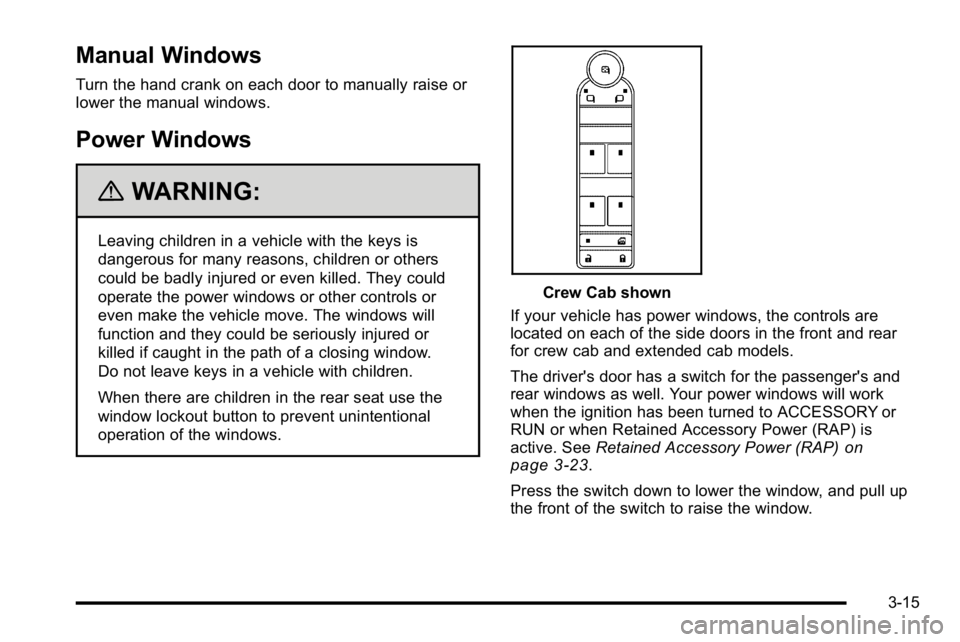 GMC SIERRA 2010 Owners Manual Manual Windows
Turn the hand crank on each door to manually raise or
lower the manual windows.
Power Windows
{WARNING:
Leaving children in a vehicle with the keys is
dangerous for many reasons, childr GMC SIERRA 2010 Owners Manual Manual Windows
Turn the hand crank on each door to manually raise or
lower the manual windows.
Power Windows
{WARNING:
Leaving children in a vehicle with the keys is
dangerous for many reasons, childr