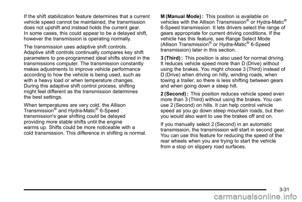 GMC SIERRA 2010 Owners Manual If the shift stabilization feature determines that a current
vehicle speed cannot be maintained, the transmission
does not upshift and instead holds the current gear.
In some cases, this could appear GMC SIERRA 2010 Owners Manual If the shift stabilization feature determines that a current
vehicle speed cannot be maintained, the transmission
does not upshift and instead holds the current gear.
In some cases, this could appear