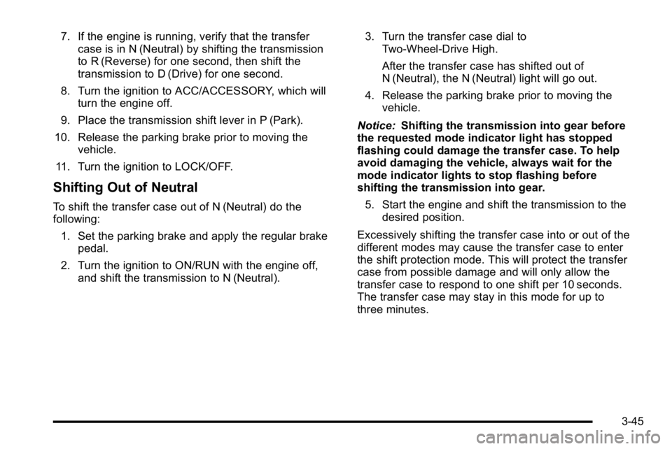 GMC SIERRA 2010 User Guide 7. If the engine is running, verify that the transfercase is in N (Neutral) by shifting the transmission
to R (Reverse) for one second, then shift the
transmission to D (Drive) for one second.
8. Turn GMC SIERRA 2010 User Guide 7. If the engine is running, verify that the transfercase is in N (Neutral) by shifting the transmission
to R (Reverse) for one second, then shift the
transmission to D (Drive) for one second.
8. Turn