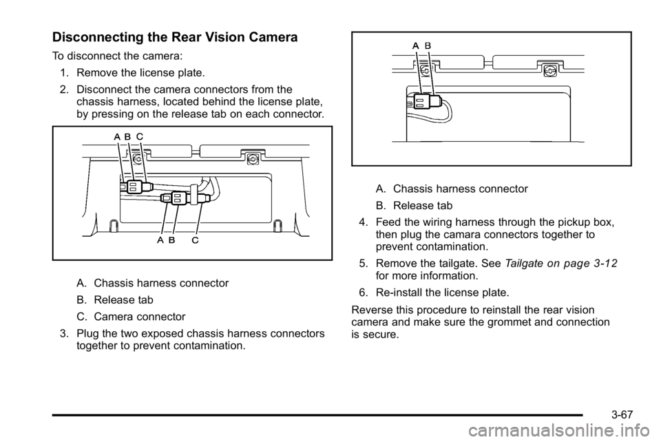 GMC SIERRA 2010 Owners Manual Disconnecting the Rear Vision Camera
To disconnect the camera:1. Remove the license plate.
2. Disconnect the camera connectors from the chassis harness, located behind the license plate,
by pressing o GMC SIERRA 2010 Owners Manual Disconnecting the Rear Vision Camera
To disconnect the camera:1. Remove the license plate.
2. Disconnect the camera connectors from the chassis harness, located behind the license plate,
by pressing o