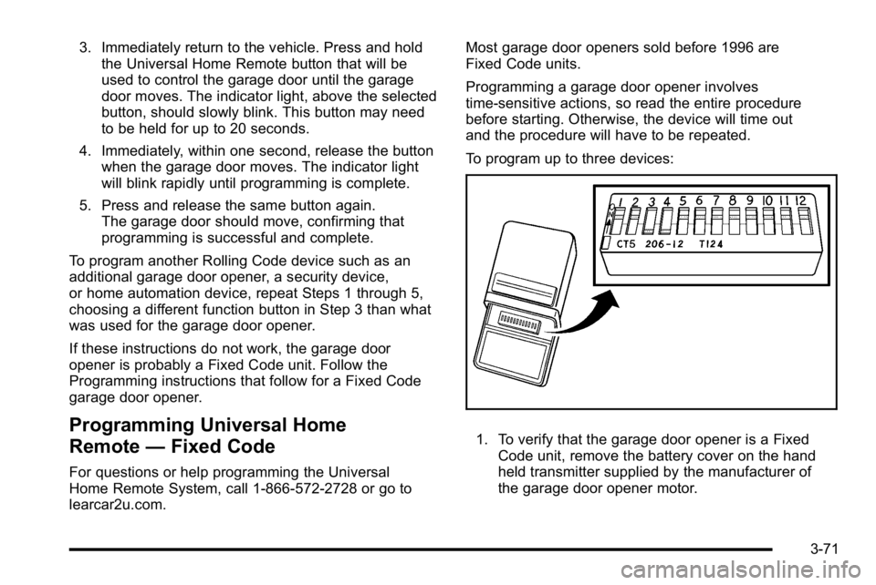 GMC SIERRA 2010  Owners Manual 3. Immediately return to the vehicle. Press and holdthe Universal Home Remote button that will be
used to control the garage door until the garage
door moves. The indicator light, above the selected
b