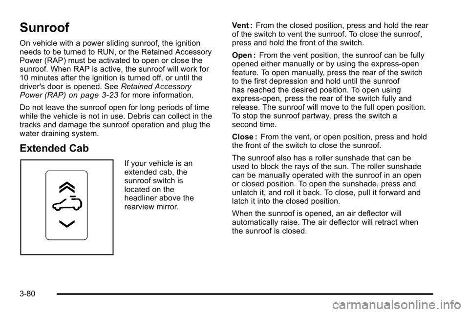 GMC SIERRA 2010 Owners Manual Sunroof
On vehicle with a power sliding sunroof, the ignition
needs to be turned to RUN, or the Retained Accessory
Power (RAP) must be activated to open or close the
sunroof. When RAP is active, the s GMC SIERRA 2010 Owners Manual Sunroof
On vehicle with a power sliding sunroof, the ignition
needs to be turned to RUN, or the Retained Accessory
Power (RAP) must be activated to open or close the
sunroof. When RAP is active, the s