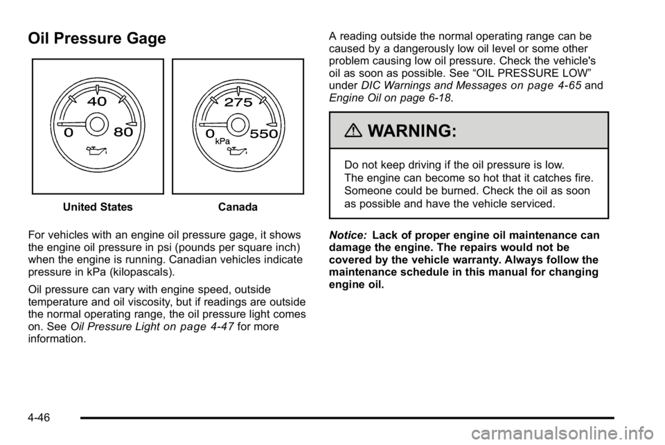 GMC SIERRA 2010 Owners Manual Oil Pressure Gage
United StatesCanada
For vehicles with an engine oil pressure gage, it shows
the engine oil pressure in psi (pounds per square inch)
when the engine is running. Canadian vehicles indi GMC SIERRA 2010 Owners Manual Oil Pressure Gage
United StatesCanada
For vehicles with an engine oil pressure gage, it shows
the engine oil pressure in psi (pounds per square inch)
when the engine is running. Canadian vehicles indi